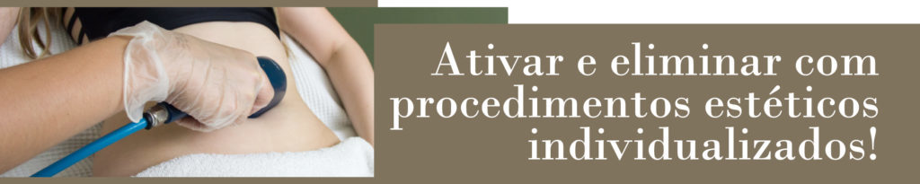 Ativar e eliminar com procedimentos estéticos individualizados!